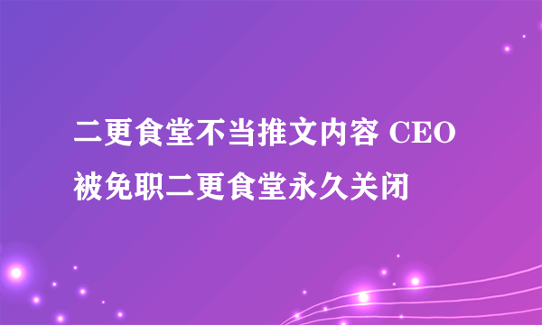 二更食堂不当推文内容 CEO被免职二更食堂永久关闭