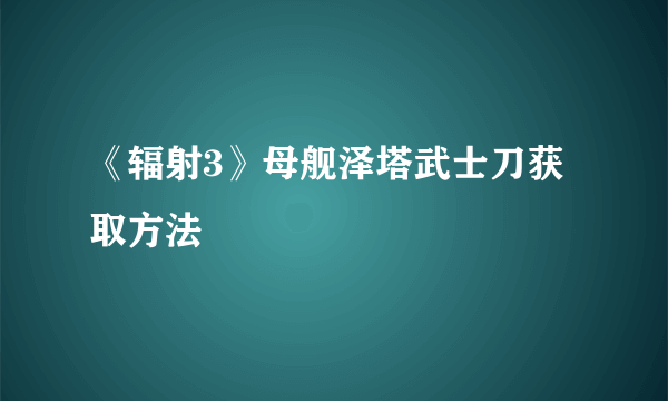 《辐射3》母舰泽塔武士刀获取方法