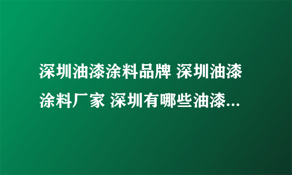 深圳油漆涂料品牌 深圳油漆涂料厂家 深圳有哪些油漆涂料品牌【品牌库】