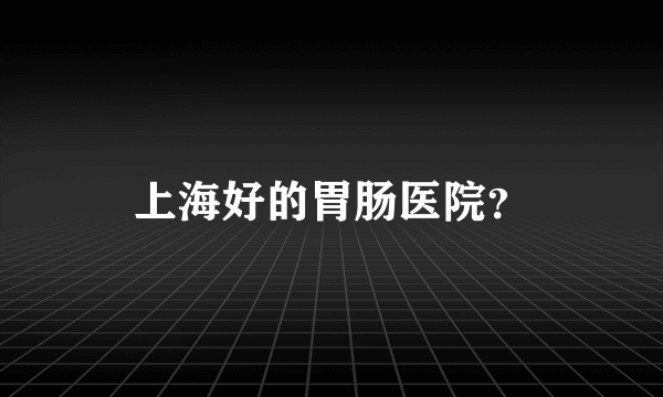 上海好的胃肠医院？