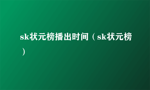 sk状元榜播出时间（sk状元榜）