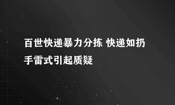 百世快递暴力分拣 快递如扔手雷式引起质疑