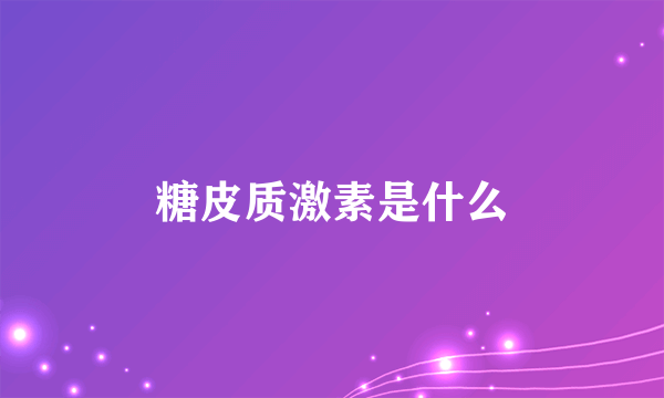 糖皮质激素是什么