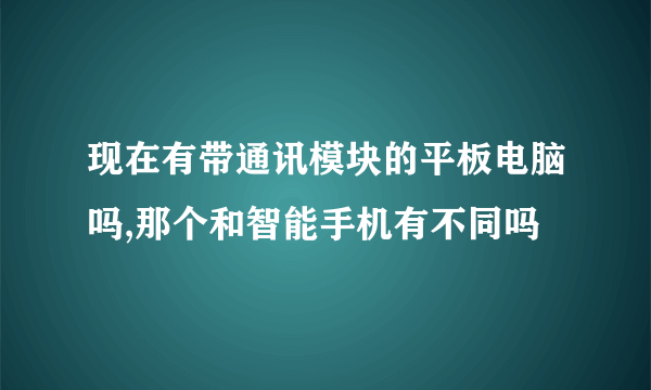 现在有带通讯模块的平板电脑吗,那个和智能手机有不同吗