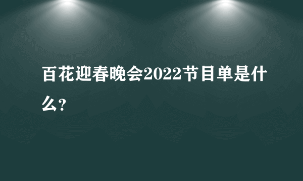 百花迎春晚会2022节目单是什么？