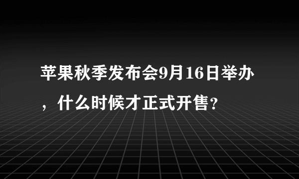 苹果秋季发布会9月16日举办，什么时候才正式开售？