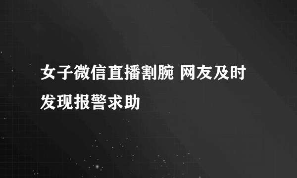 女子微信直播割腕 网友及时发现报警求助