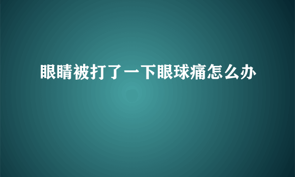 眼睛被打了一下眼球痛怎么办