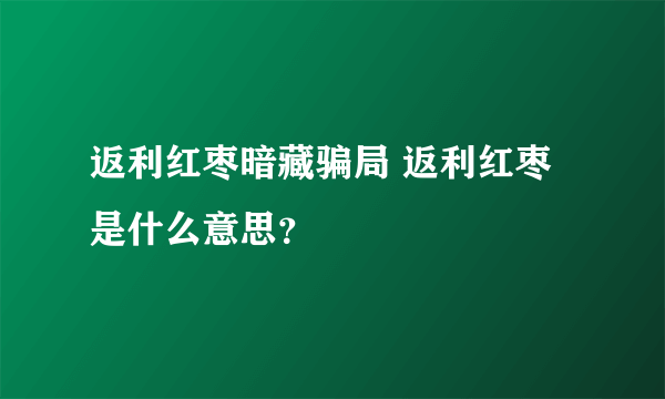 返利红枣暗藏骗局 返利红枣是什么意思？