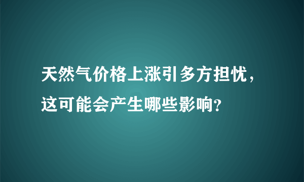 天然气价格上涨引多方担忧，这可能会产生哪些影响？