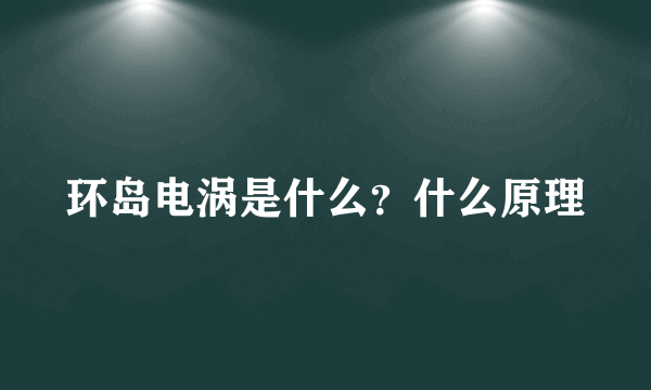 环岛电涡是什么？什么原理