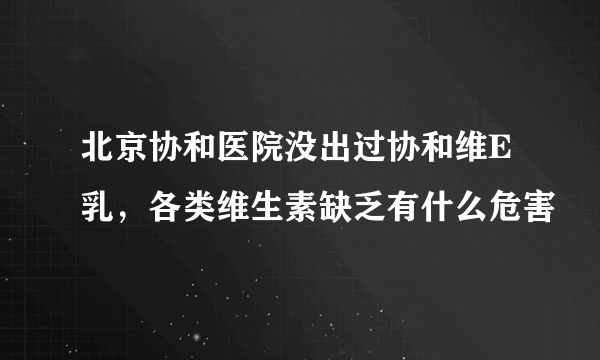 北京协和医院没出过协和维E乳，各类维生素缺乏有什么危害