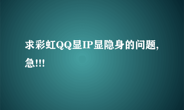 求彩虹QQ显IP显隐身的问题,急!!!