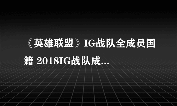 《英雄联盟》IG战队全成员国籍 2018IG战队成员名单汇总