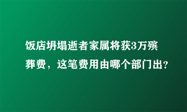 饭店坍塌逝者家属将获3万殡葬费，这笔费用由哪个部门出？