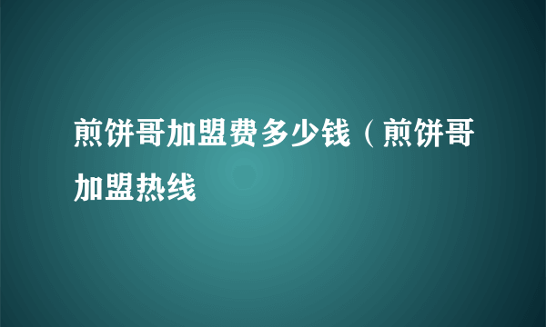 煎饼哥加盟费多少钱（煎饼哥加盟热线