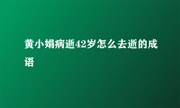 黄小娟病逝42岁怎么去逝的成语