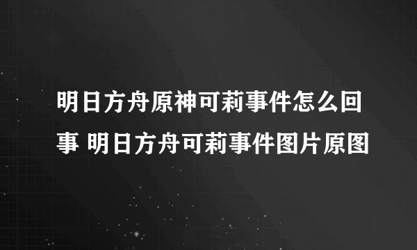 明日方舟原神可莉事件怎么回事 明日方舟可莉事件图片原图