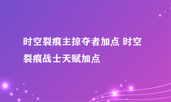 时空裂痕主掠夺者加点 时空裂痕战士天赋加点