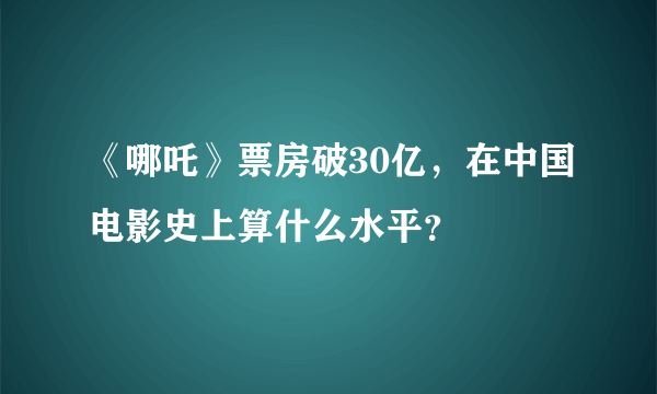 《哪吒》票房破30亿，在中国电影史上算什么水平？