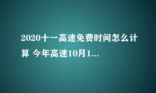 2020十一高速免费时间怎么计算 今年高速10月1号高速免费多少天