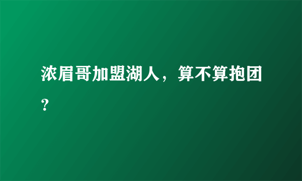 浓眉哥加盟湖人，算不算抱团？