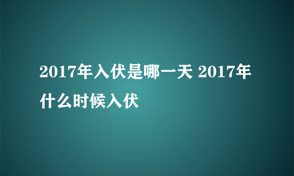 2017年入伏是哪一天 2017年什么时候入伏