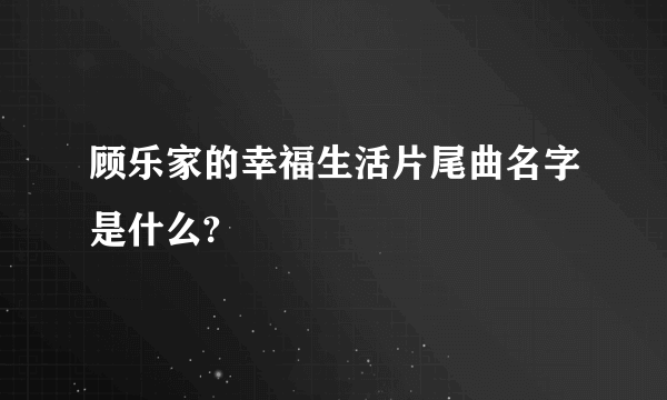 顾乐家的幸福生活片尾曲名字是什么?