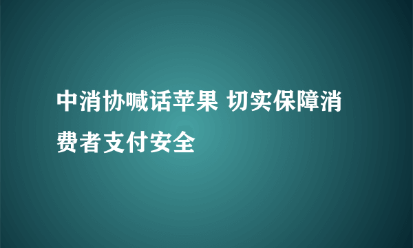 中消协喊话苹果 切实保障消费者支付安全