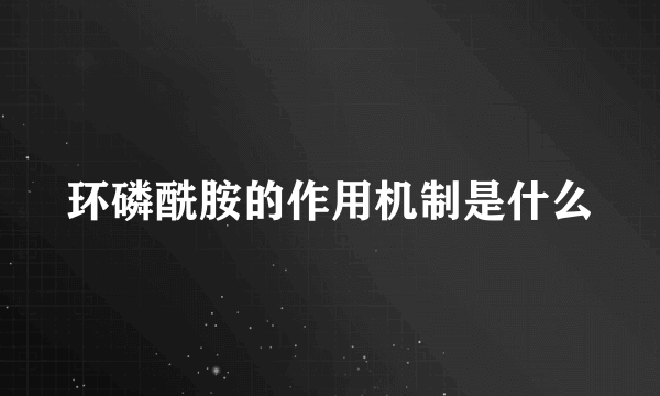 环磷酰胺的作用机制是什么