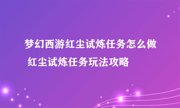 梦幻西游红尘试炼任务怎么做 红尘试炼任务玩法攻略