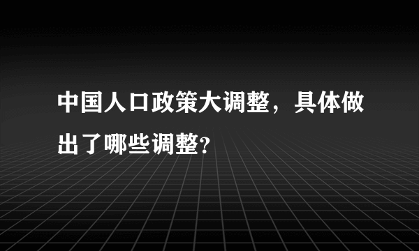 中国人口政策大调整，具体做出了哪些调整？