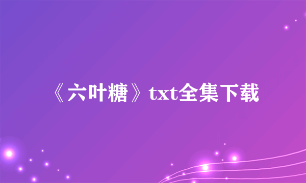 《六叶糖》txt全集下载