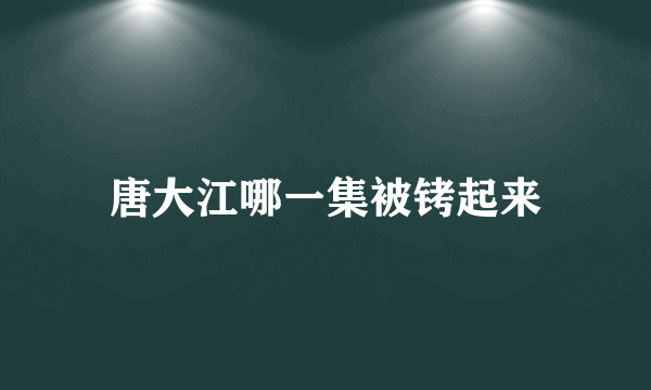 唐大江哪一集被铐起来