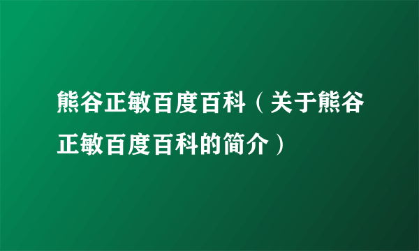 熊谷正敏百度百科（关于熊谷正敏百度百科的简介）