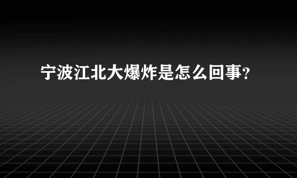 宁波江北大爆炸是怎么回事？