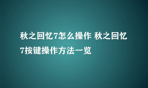 秋之回忆7怎么操作 秋之回忆7按键操作方法一览