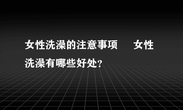 女性洗澡的注意事项     女性洗澡有哪些好处？