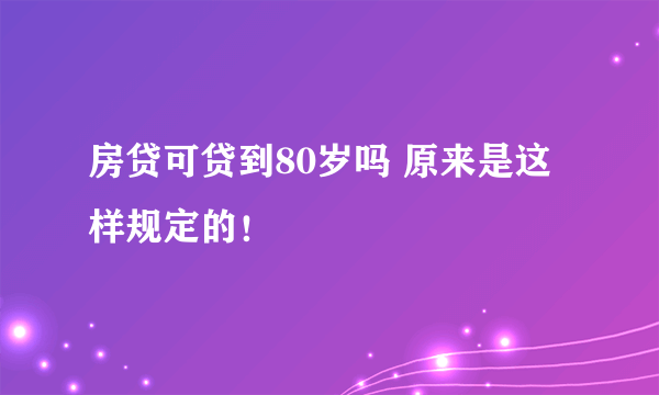 房贷可贷到80岁吗 原来是这样规定的！