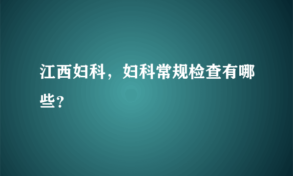 江西妇科，妇科常规检查有哪些？