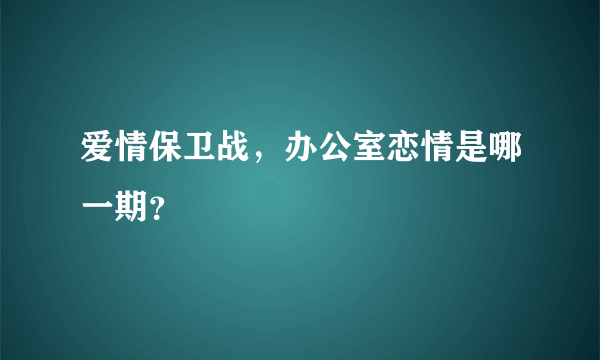 爱情保卫战，办公室恋情是哪一期？