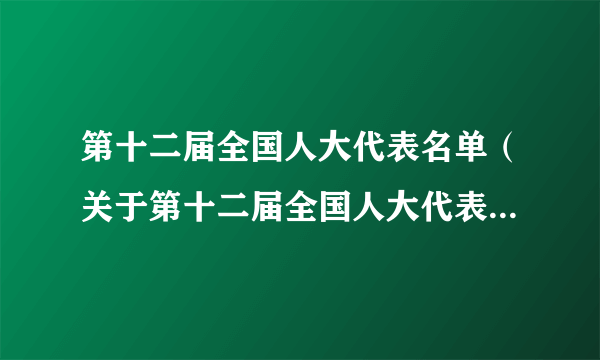 第十二届全国人大代表名单（关于第十二届全国人大代表名单的简介）