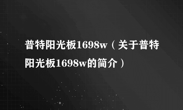 普特阳光板1698w（关于普特阳光板1698w的简介）