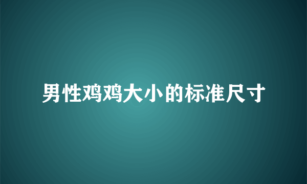 男性鸡鸡大小的标准尺寸