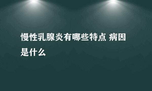 慢性乳腺炎有哪些特点 病因是什么