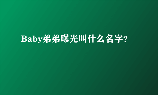 Baby弟弟曝光叫什么名字？