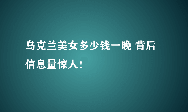 乌克兰美女多少钱一晚 背后信息量惊人！