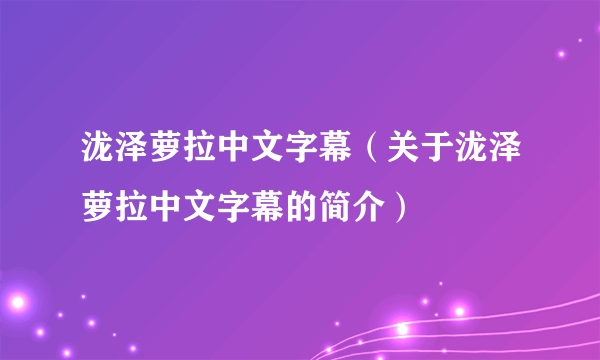 泷泽萝拉中文字幕（关于泷泽萝拉中文字幕的简介）