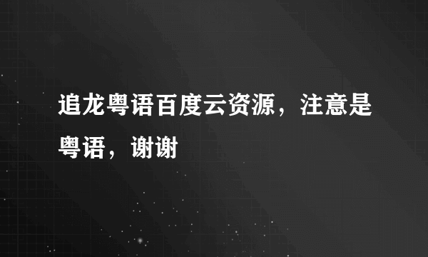 追龙粤语百度云资源，注意是粤语，谢谢