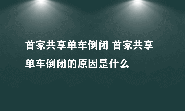 首家共享单车倒闭 首家共享单车倒闭的原因是什么